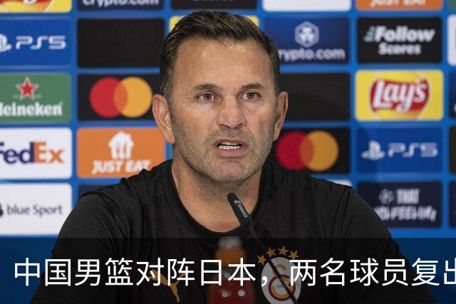 中国男篮对阵日本，两名球员复出，首发和轮换阵容将发生变化